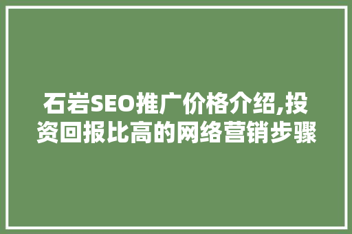 石岩SEO推广价格介绍,投资回报比高的网络营销步骤