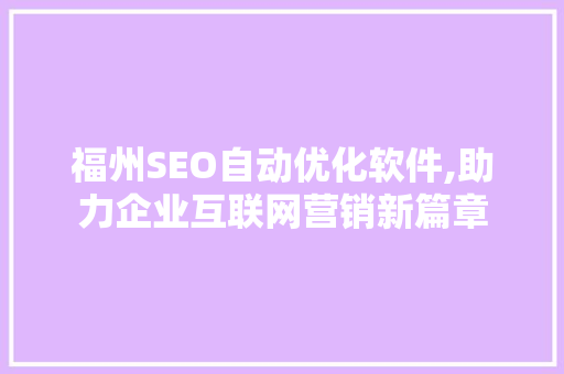 福州SEO自动优化软件,助力企业互联网营销新篇章 神马SEO