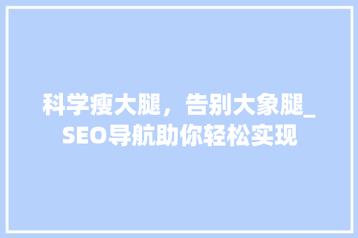 科学瘦大腿，告别大象腿_SEO导航助你轻松实现