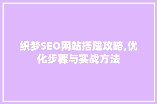 织梦SEO网站搭建攻略,优化步骤与实战方法 GoogleSEO