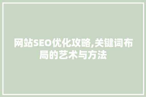 网站SEO优化攻略,关键词布局的艺术与方法