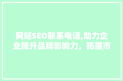 网站SEO联系电话,助力企业提升品牌影响力，拓展市场空间 搜狗SEO