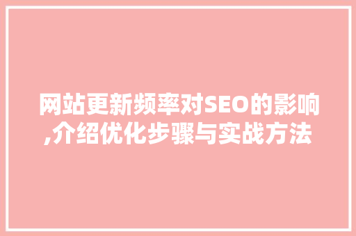 网站更新频率对SEO的影响,介绍优化步骤与实战方法 搜狗SEO