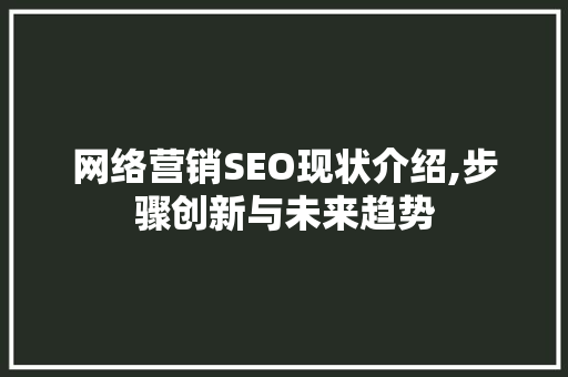网络营销SEO现状介绍,步骤创新与未来趋势 搜狗SEO