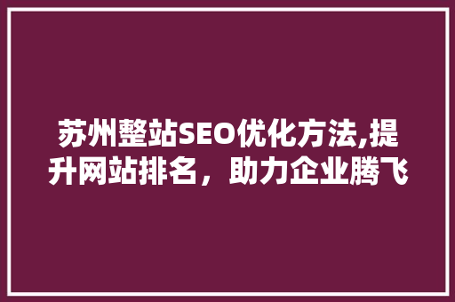 苏州整站SEO优化方法,提升网站排名，助力企业腾飞 GoogleSEO