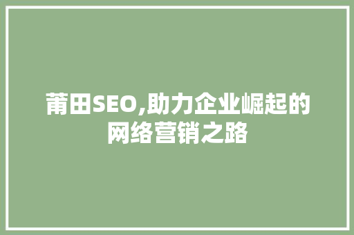 莆田SEO,助力企业崛起的网络营销之路 搜狗SEO