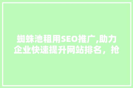 蜘蛛池租用SEO推广,助力企业快速提升网站排名，抢占市场先机