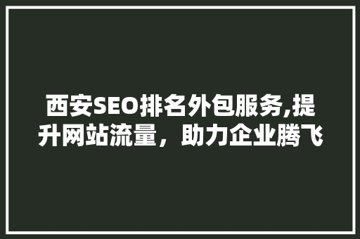 西安SEO排名外包服务,提升网站流量，助力企业腾飞 搜狗SEO