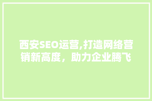 西安SEO运营,打造网络营销新高度，助力企业腾飞