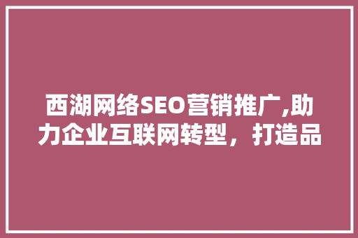 西湖网络SEO营销推广,助力企业互联网转型，打造品牌影响力 GoogleSEO