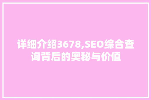 详细介绍3678,SEO综合查询背后的奥秘与价值 百度SEO
