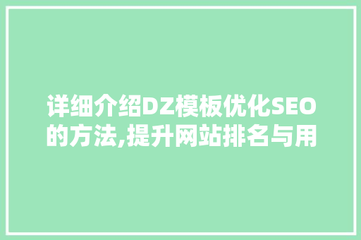 详细介绍DZ模板优化SEO的方法,提升网站排名与用户体验的双重步骤 搜狗SEO