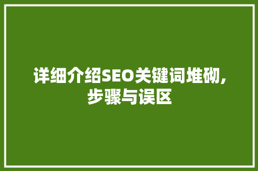 详细介绍SEO关键词堆砌,步骤与误区 神马SEO