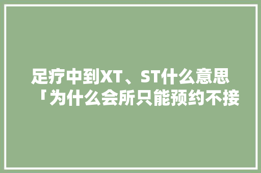 足疗中到XT、ST什么意思「为什么会所只能预约不接生客」