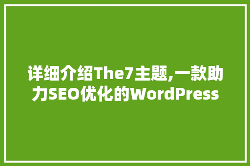 详细介绍The7主题,一款助力SEO优化的WordPress模板 搜狗SEO