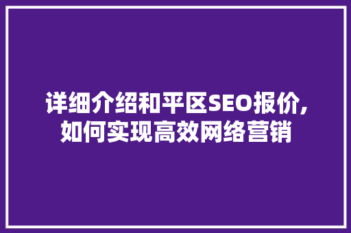 详细介绍和平区SEO报价,如何实现高效网络营销 神马SEO