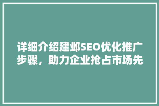 详细介绍建邺SEO优化推广步骤，助力企业抢占市场先机 百度SEO