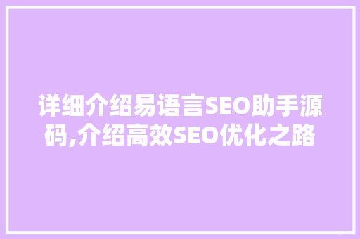 详细介绍易语言SEO助手源码,介绍高效SEO优化之路 百度SEO