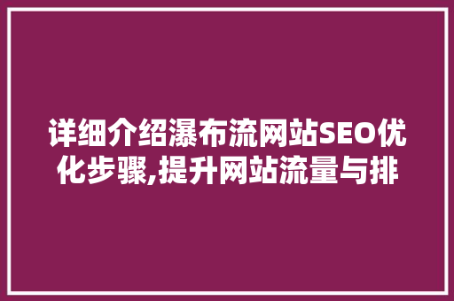 详细介绍瀑布流网站SEO优化步骤,提升网站流量与排名的方法 百度SEO