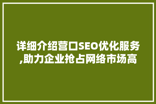 详细介绍营口SEO优化服务,助力企业抢占网络市场高地 百度SEO