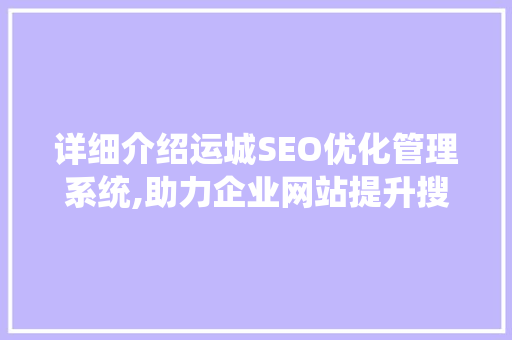 详细介绍运城SEO优化管理系统,助力企业网站提升搜索引擎排名 搜狗SEO