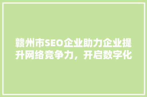 赣州市SEO企业助力企业提升网络竞争力，开启数字化营销新篇章