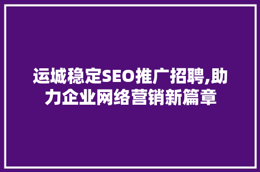 运城稳定SEO推广招聘,助力企业网络营销新篇章 搜狗SEO