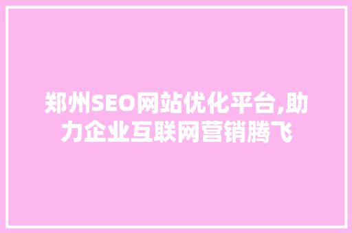 郑州SEO网站优化平台,助力企业互联网营销腾飞 必应SEO