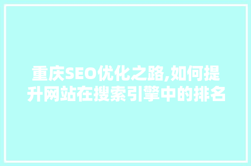 重庆SEO优化之路,如何提升网站在搜索引擎中的排名 搜狗SEO