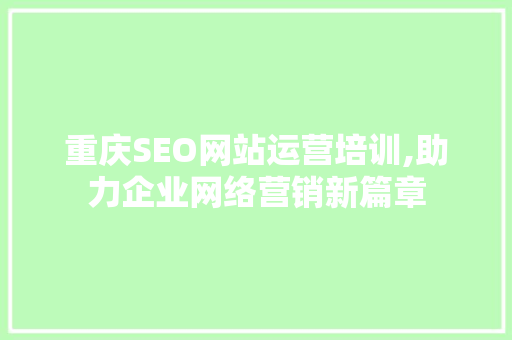 重庆SEO网站运营培训,助力企业网络营销新篇章 搜狗SEO