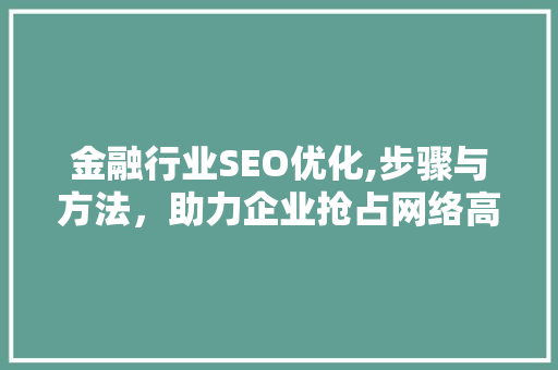 金融行业SEO优化,步骤与方法,助力企业抢占网络高地 GoogleSEO 金融行业SEO优化,步骤与方法,助力企业抢占网络高地 GoogleSEO