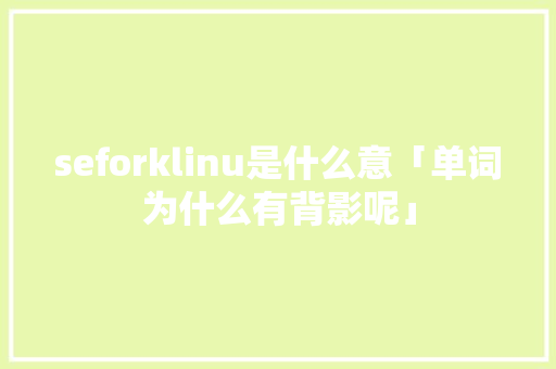 seforklinu是什么意「单词为什么有背影呢」