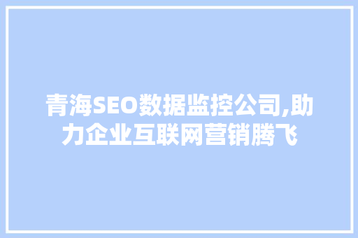 青海SEO数据监控公司,助力企业互联网营销腾飞 搜狗SEO