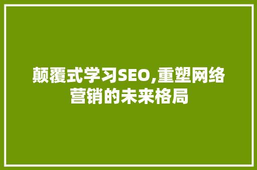 颠覆式学习SEO,重塑网络营销的未来格局 搜狗SEO