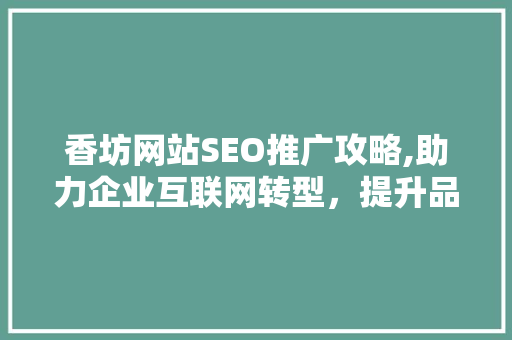 香坊网站SEO推广攻略,助力企业互联网转型，提升品牌影响力 百度SEO