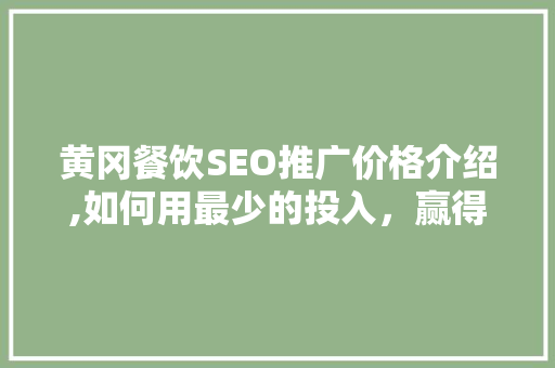 黄冈餐饮SEO推广价格介绍,如何用最少的投入，赢得最大的市场回报 神马SEO