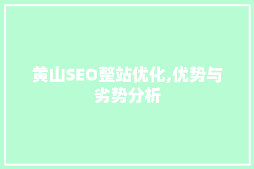 黄山SEO整站优化,优势与劣势分析 神马SEO