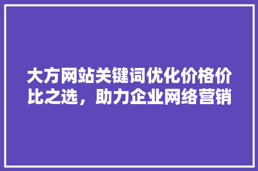 大方网站关键词优化价格价比之选，助力企业网络营销新突破 搜狗SEO