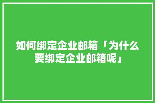 如何绑定企业邮箱「为什么要绑定企业邮箱呢」 如何绑定企业邮箱「为什么要绑定企业邮箱呢」 神马SEO