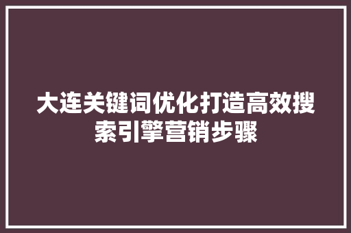 大连关键词优化打造高效搜索引擎营销步骤 必应SEO