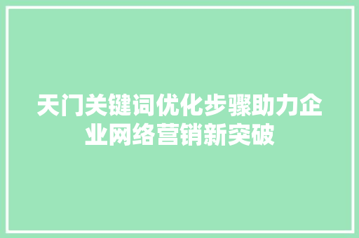 天门关键词优化步骤助力企业网络营销新突破 GoogleSEO