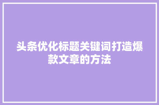 头条优化标题关键词打造爆款文章的方法 神马SEO
