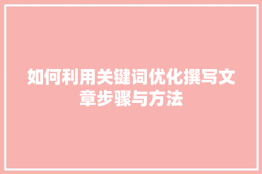 如何利用关键词优化撰写文章步骤与方法 搜狗SEO
