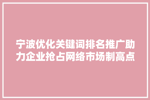 宁波优化关键词排名推广助力企业抢占网络市场制高点 百度SEO