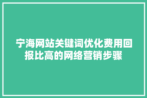 宁海网站关键词优化费用回报比高的网络营销步骤 百度SEO