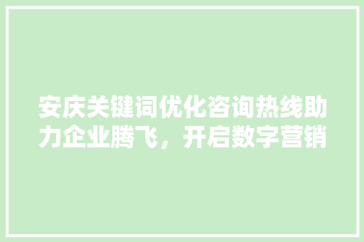 安庆关键词优化咨询热线助力企业腾飞，开启数字营销新篇章 神马SEO
