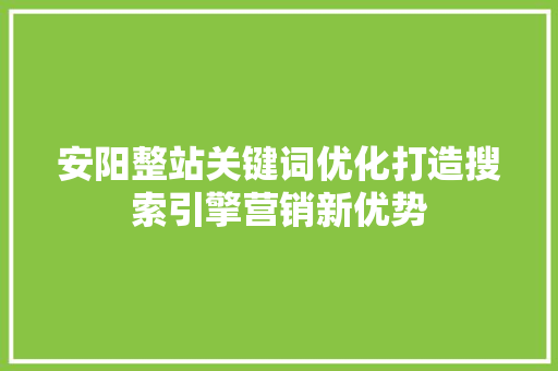 安阳整站关键词优化打造搜索引擎营销新优势 百度SEO