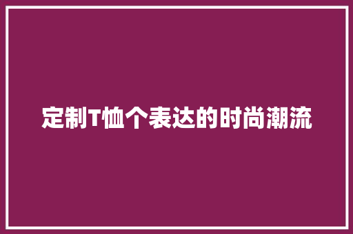 定制T恤个表达的时尚潮流 神马SEO