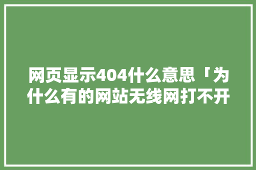 网页显示404什么意思「为什么有的网站无线网打不开流量能打开」