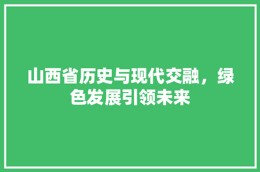 山西省历史与现代交融，绿色发展引领未来